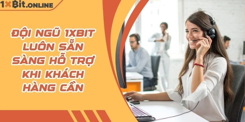 Đội ngũ 1xBit luôn sẵn sàng hỗ trợ khi khách hàng cần
