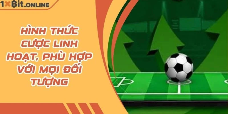 Hình thức cược linh hoạt, phù hợp với mọi đối tượng